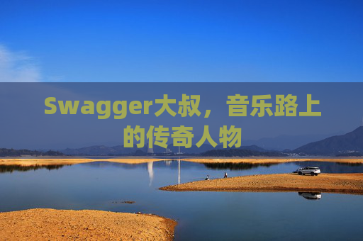 Swagger大叔，音乐路上的传奇人物