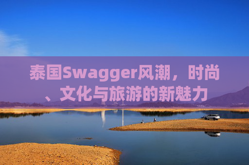 泰国Swagger风潮，时尚、文化与旅游的新魅力