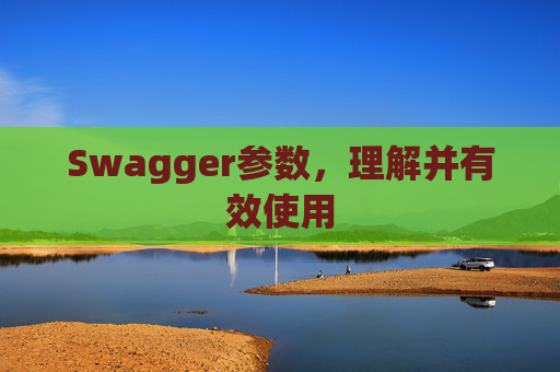 Swagger参数，理解并有效使用